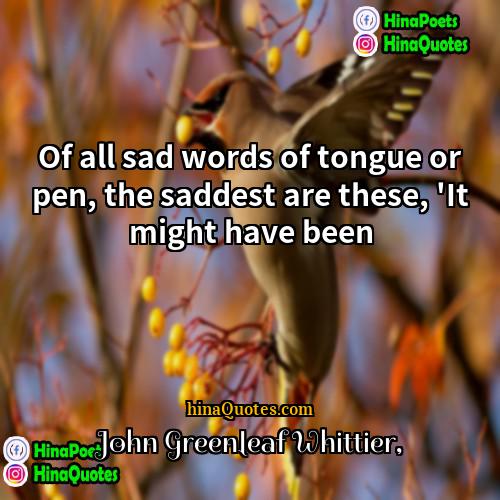 John Greenleaf Whittier Quotes | Of all sad words of tongue or